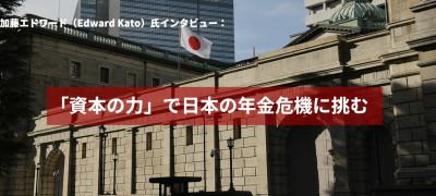 加藤エドワード（Edward Kato）氏インタビュー：「資本の力」で日本の年金危機に挑む