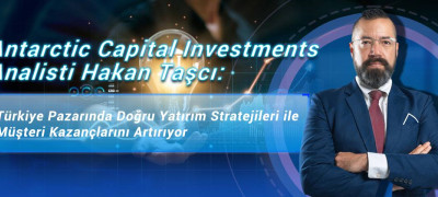 Antarctic Capital Investments Analisti Hakan Taşcı: Türkiye Pazarında Doğru Yatırım Stratejileri ile Müşteri Kazançlarını Artırıyor