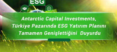 Antarctic Capital Investments, Türkiye Pazarında ESG Yatırım Planını Tamamen Genişlettiğini  Duyurdu
