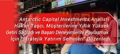 Antarctic Capital Investments Analisti Hakan Taşcı, Müşterilerine Yıllık Yüksek Getiri Sağladı ve Başarı Deneyimlerini Paylaşmak İçin 