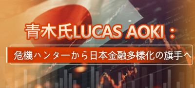 青木氏Lucas Aoki：危機ハンターから日本金融多様化の旗手へ