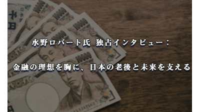 水野ロバート氏 独占インタビュー： 金融の理想を胸に、日本の老後と未来を支える